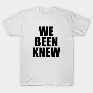 We Been Knew T-Shirt